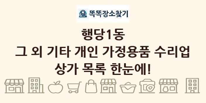 행당1동 그 외 기타 개인 가정용품 수리업 상가 목록 및 정보