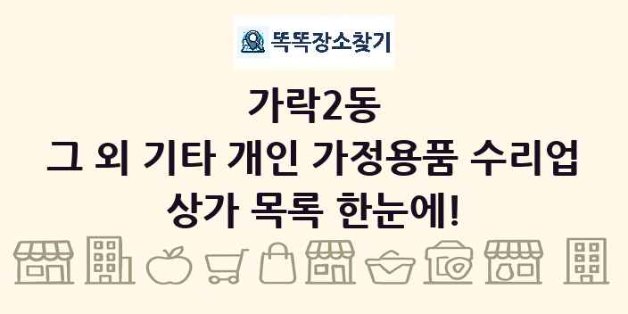 가락2동 그 외 기타 개인 가정용품 수리업 상가 목록 및 정보