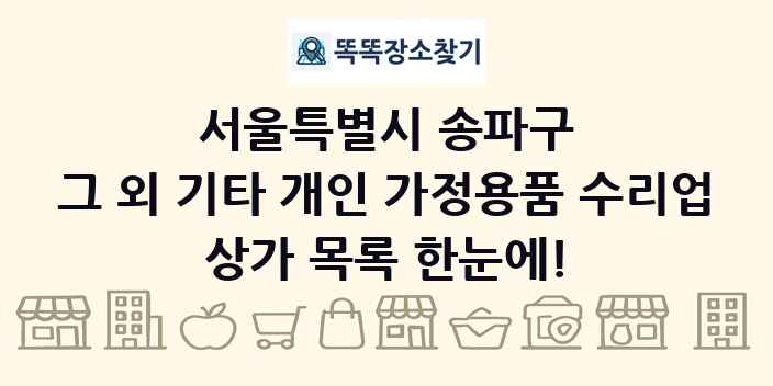 서울특별시 송파구 그 외 기타 개인 가정용품 수리업 상가 목록 및 정보