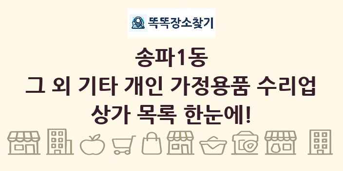 송파1동 그 외 기타 개인 가정용품 수리업 상가 목록 및 정보