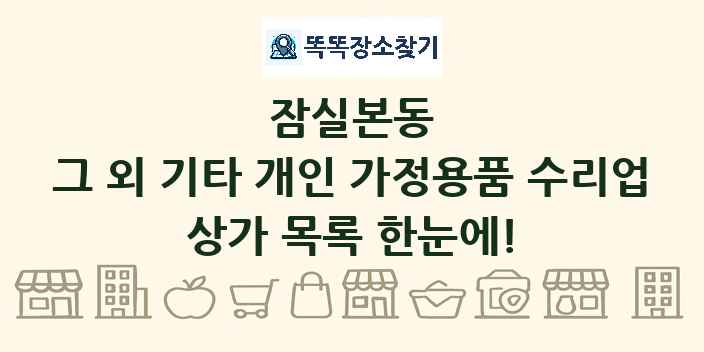 잠실본동 그 외 기타 개인 가정용품 수리업 상가 목록 및 정보