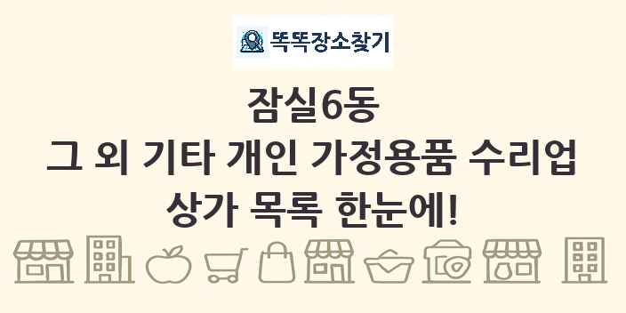 잠실6동 그 외 기타 개인 가정용품 수리업 상가 목록 및 정보