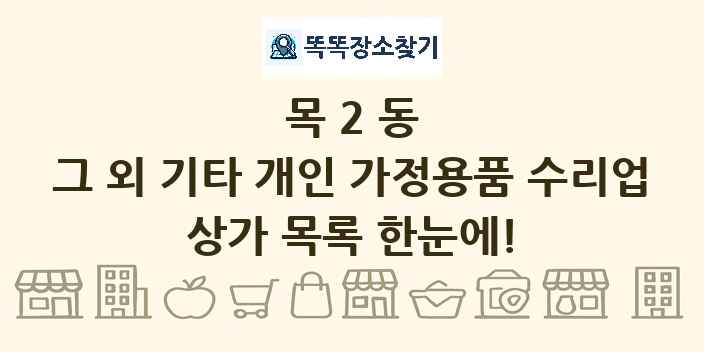 목2동 그 외 기타 개인 가정용품 수리업 상가 목록 및 정보