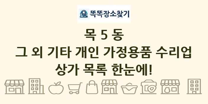 목5동 그 외 기타 개인 가정용품 수리업 상가 목록 및 정보