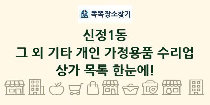 신정1동 그 외 기타 개인 가정용품 수리업 상가 목록 및 정보