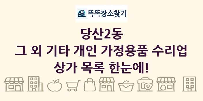 당산2동 그 외 기타 개인 가정용품 수리업 상가 목록 및 정보