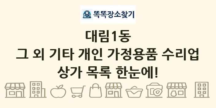 대림1동 그 외 기타 개인 가정용품 수리업 상가 목록 및 정보