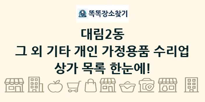 대림2동 그 외 기타 개인 가정용품 수리업 상가 목록 및 정보