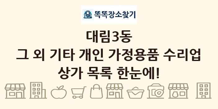 대림3동 그 외 기타 개인 가정용품 수리업 상가 목록 및 정보