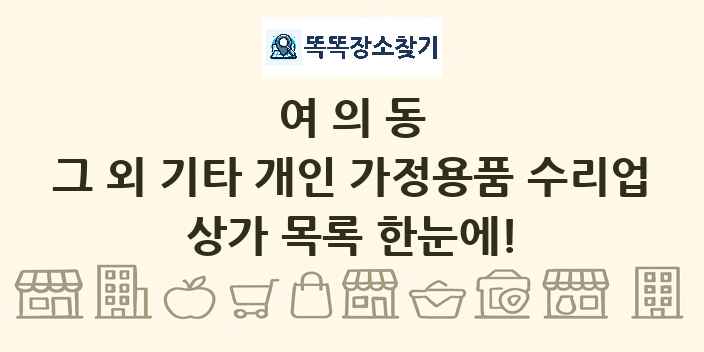 여의동 그 외 기타 개인 가정용품 수리업 상가 목록 및 정보