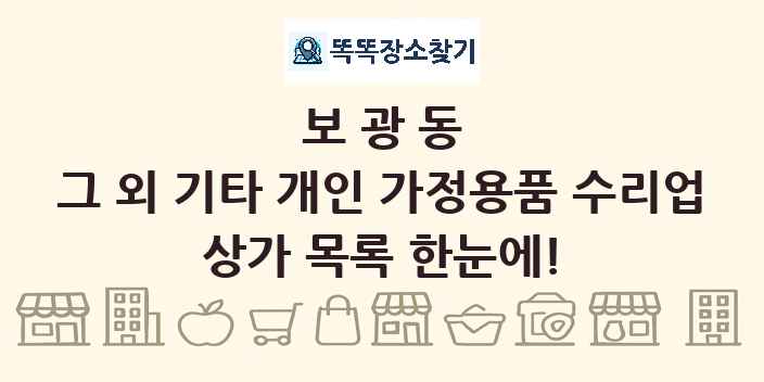 보광동 그 외 기타 개인 가정용품 수리업 상가 목록 및 정보