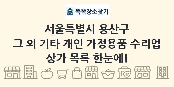 서울특별시 용산구 그 외 기타 개인 가정용품 수리업 상가 목록 및 정보
