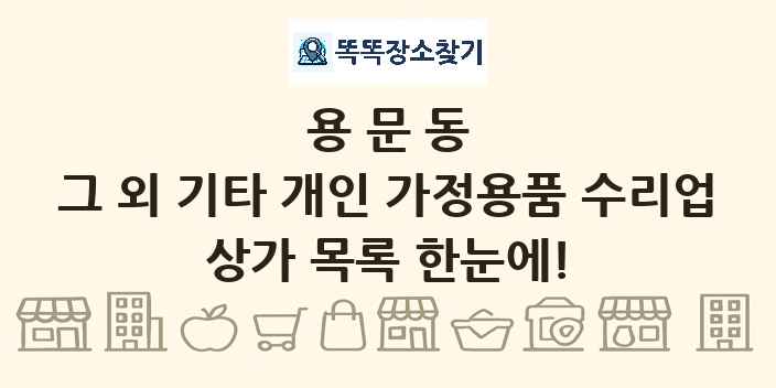용문동 그 외 기타 개인 가정용품 수리업 상가 목록 및 정보