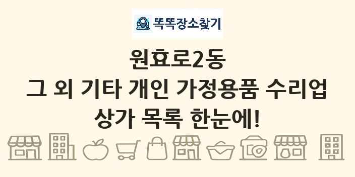 원효로2동 그 외 기타 개인 가정용품 수리업 상가 목록 및 정보