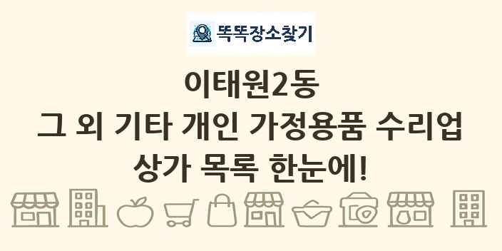 이태원2동 그 외 기타 개인 가정용품 수리업 상가 목록 및 정보