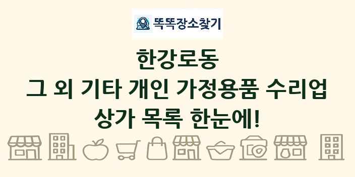 한강로동 그 외 기타 개인 가정용품 수리업 상가 목록 및 정보