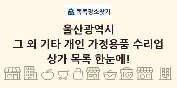 울산광역시 그 외 기타 개인 가정용품 수리업 상가 목록 및 정보