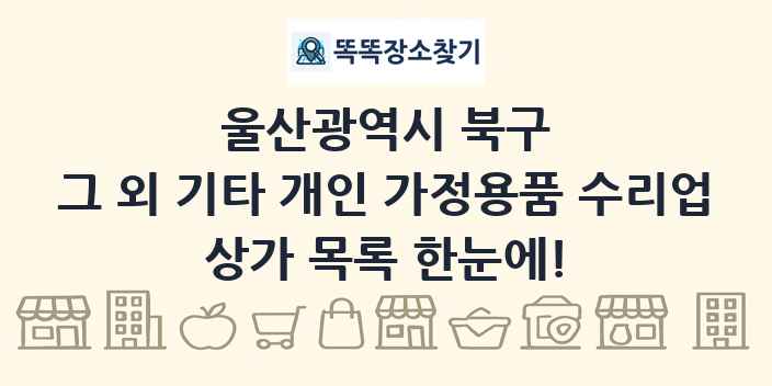 울산광역시 북구 그 외 기타 개인 가정용품 수리업 상가 목록 및 정보