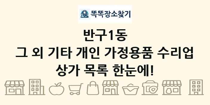 반구1동 그 외 기타 개인 가정용품 수리업 상가 목록 및 정보