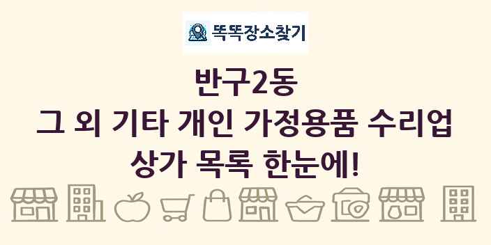 반구2동 그 외 기타 개인 가정용품 수리업 상가 목록 및 정보