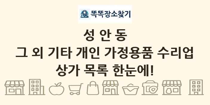 성안동 그 외 기타 개인 가정용품 수리업 상가 목록 및 정보