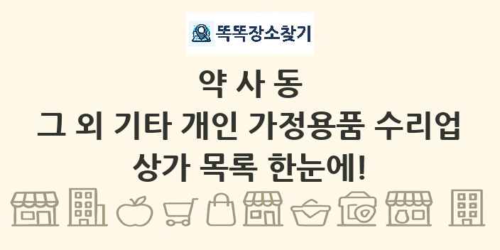 약사동 그 외 기타 개인 가정용품 수리업 상가 목록 및 정보