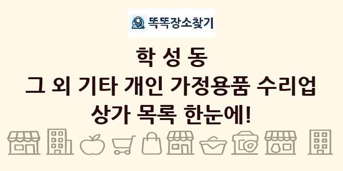 학성동 그 외 기타 개인 가정용품 수리업 상가 목록 및 정보