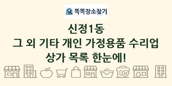 신정1동 그 외 기타 개인 가정용품 수리업 상가 목록 및 정보