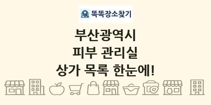부산광역시 피부 관리실 상가 목록 및 정보