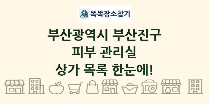 부산광역시 부산진구 피부 관리실 상가 목록 및 정보