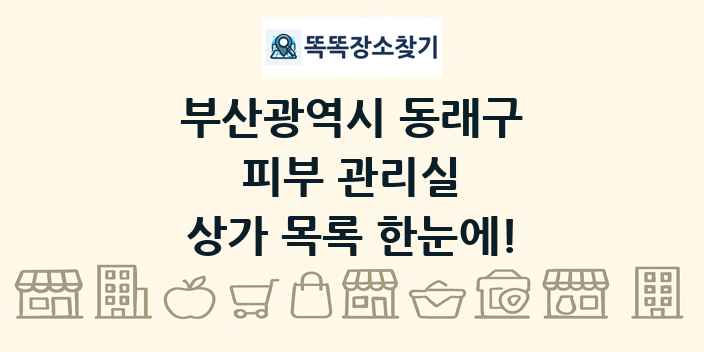 부산광역시 동래구 피부 관리실 상가 목록 및 정보