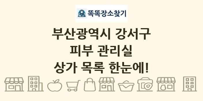 부산광역시 강서구 피부 관리실 상가 목록 및 정보