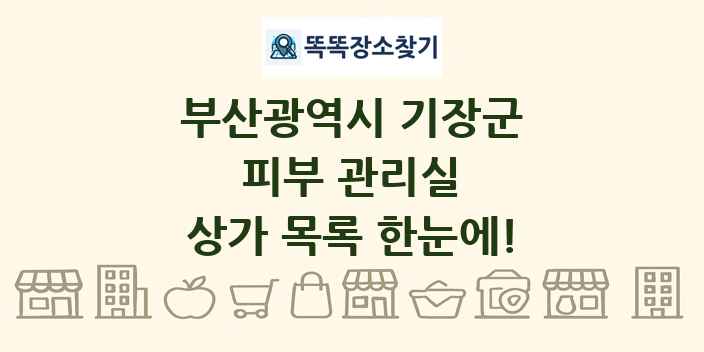 부산광역시 기장군 피부 관리실 상가 목록 및 정보