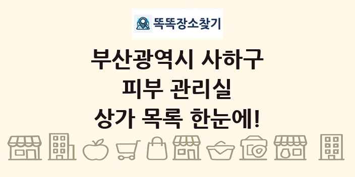 부산광역시 사하구 피부 관리실 상가 목록 및 정보