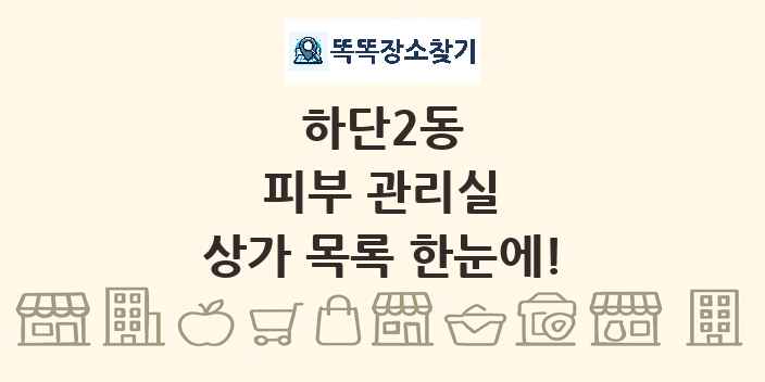 하단2동 피부 관리실 상가 목록 및 정보