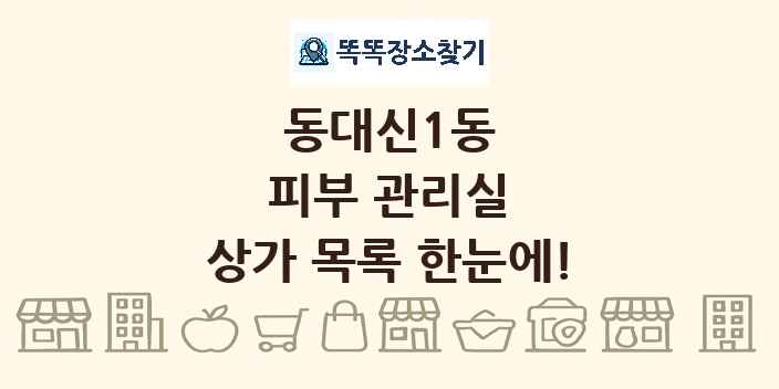 동대신1동 피부 관리실 상가 목록 및 정보