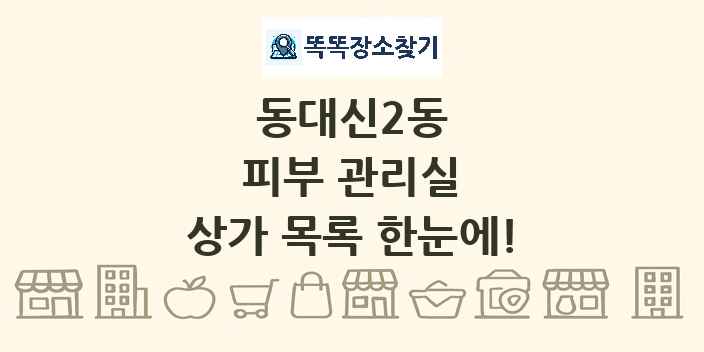 동대신2동 피부 관리실 상가 목록 및 정보
