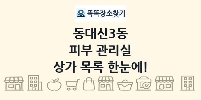 동대신3동 피부 관리실 상가 목록 및 정보