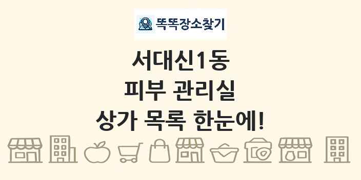 서대신1동 피부 관리실 상가 목록 및 정보