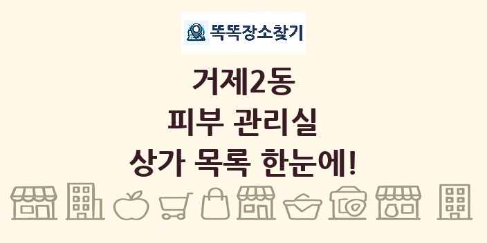 거제2동 피부 관리실 상가 목록 및 정보
