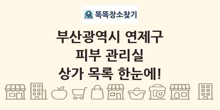 부산광역시 연제구 피부 관리실 상가 목록 및 정보