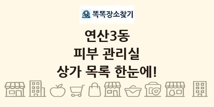 연산3동 피부 관리실 상가 목록 및 정보
