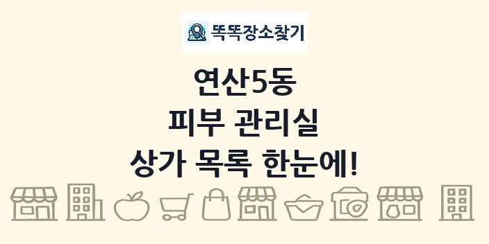 연산5동 피부 관리실 상가 목록 및 정보