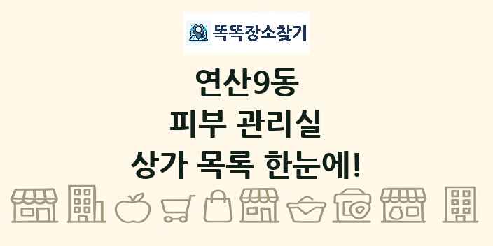 연산9동 피부 관리실 상가 목록 및 정보