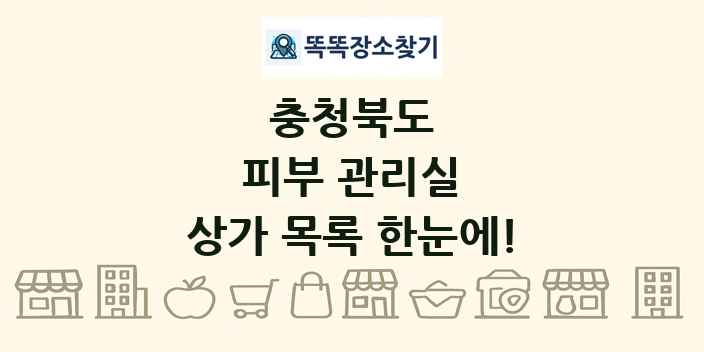충청북도 피부 관리실 상가 목록 및 정보
