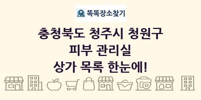 충청북도 청주시 청원구 피부 관리실 상가 목록 및 정보