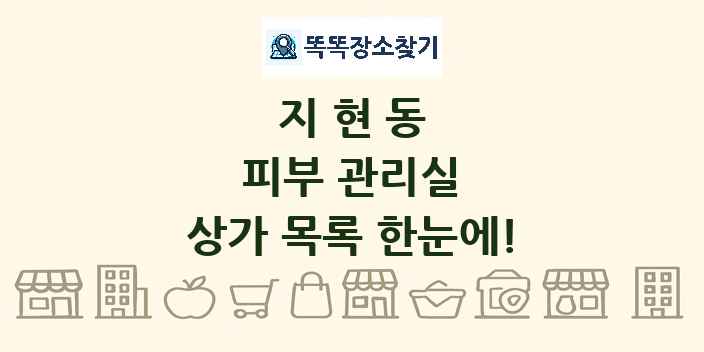 지현동 피부 관리실 상가 목록 및 정보