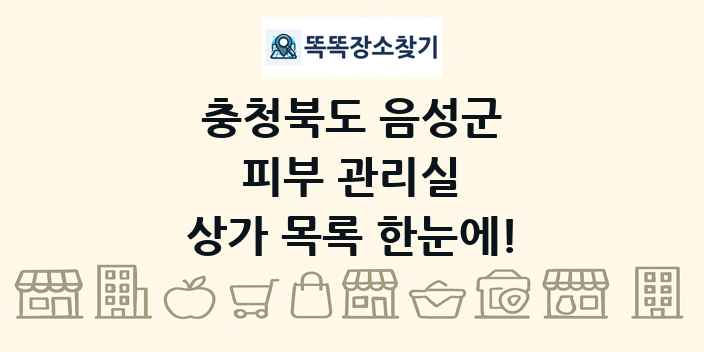 충청북도 음성군 피부 관리실 상가 목록 및 정보