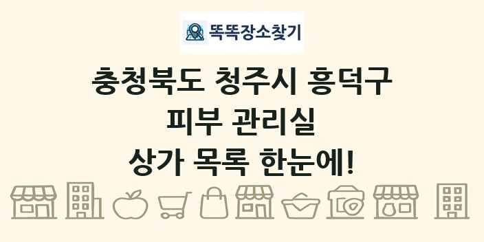 충청북도 청주시 흥덕구 피부 관리실 상가 목록 및 정보