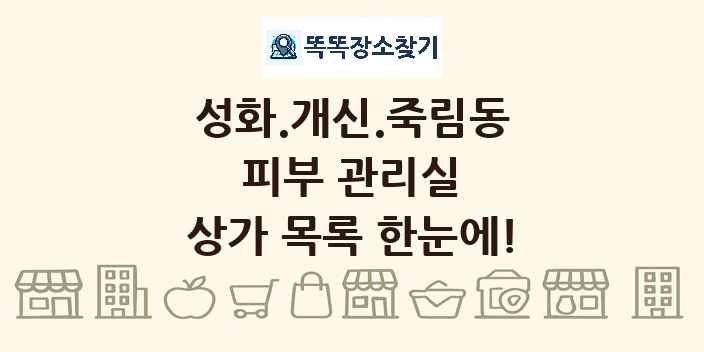 성화.개신.죽림동 피부 관리실 상가 목록 및 정보